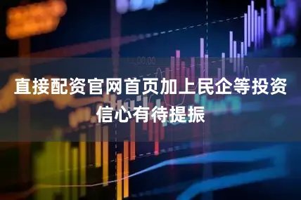 直接配资官网首页加上民企等投资信心有待提振