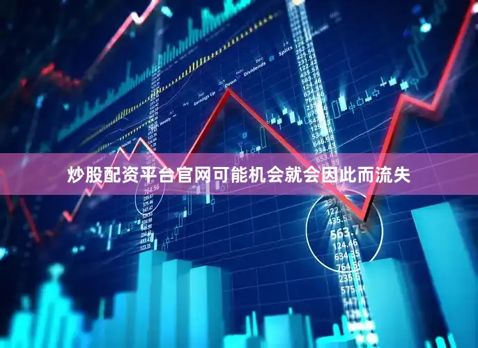 炒股配资平台官网可能机会就会因此而流失