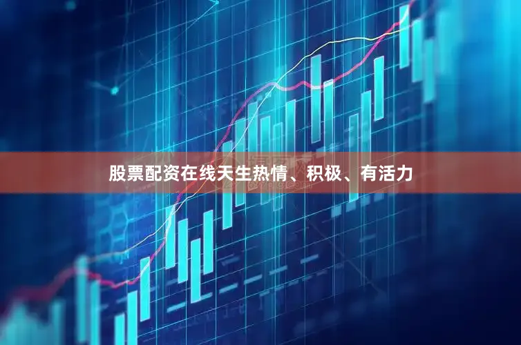 股票配资在线天生热情、积极、有活力