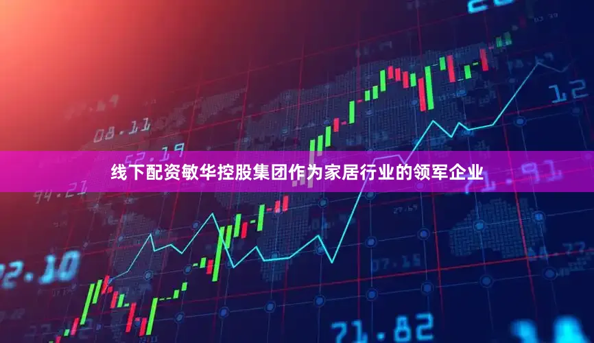 线下配资敏华控股集团作为家居行业的领军企业