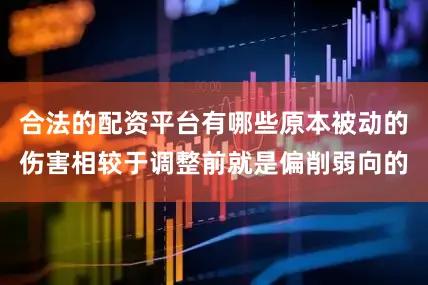 合法的配资平台有哪些原本被动的伤害相较于调整前就是偏削弱向的