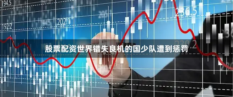 股票配资世界错失良机的国少队遭到惩罚