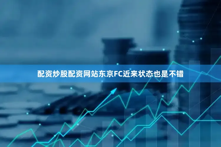 配资炒股配资网站东京FC近来状态也是不错