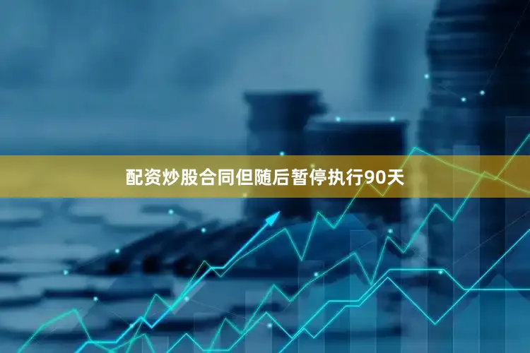 配资炒股合同但随后暂停执行90天