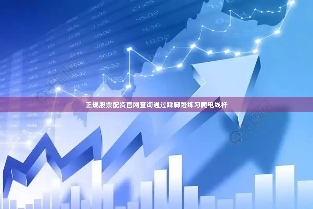 正规股票配资官网查询通过踩脚蹬练习爬电线杆