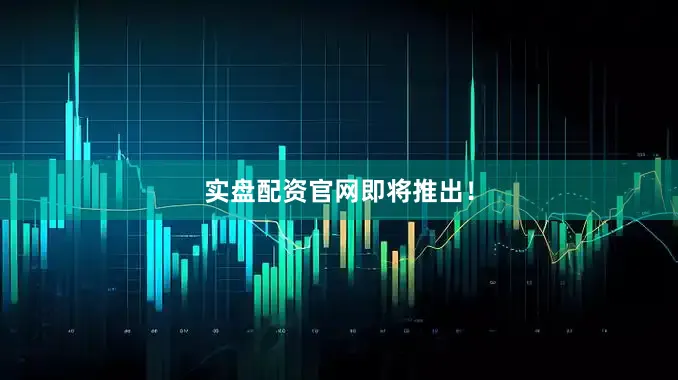 实盘配资官网即将推出！