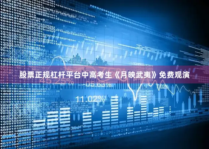 股票正规杠杆平台中高考生《月映武夷》免费观演