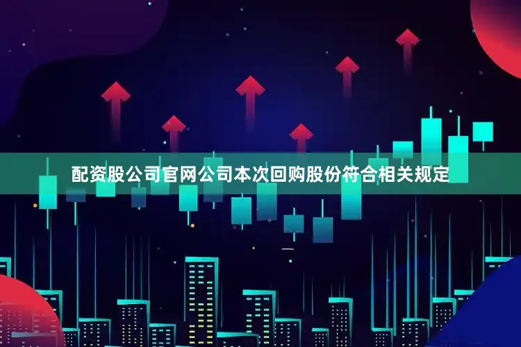 配资股公司官网公司本次回购股份符合相关规定