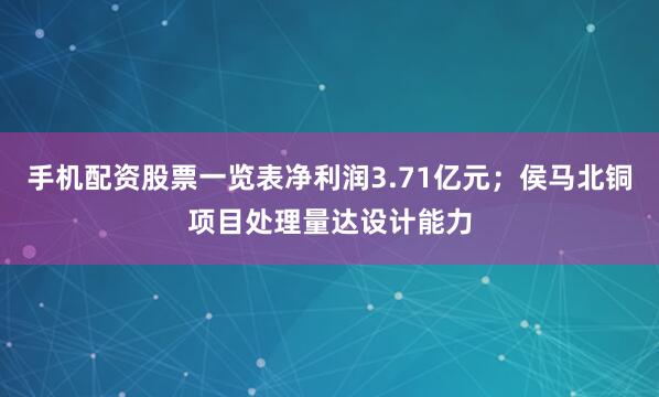 手机配资股票一览表净利润3.71亿元；侯马北铜项目处理量达设计能力