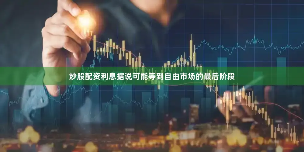 炒股配资利息据说可能等到自由市场的最后阶段