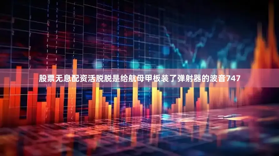 股票无息配资活脱脱是给航母甲板装了弹射器的波音747