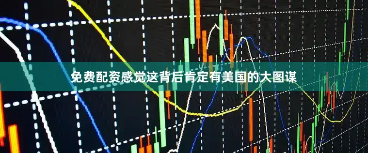 免费配资感觉这背后肯定有美国的大图谋