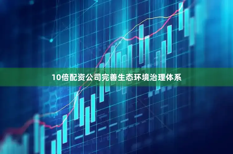 10倍配资公司完善生态环境治理体系