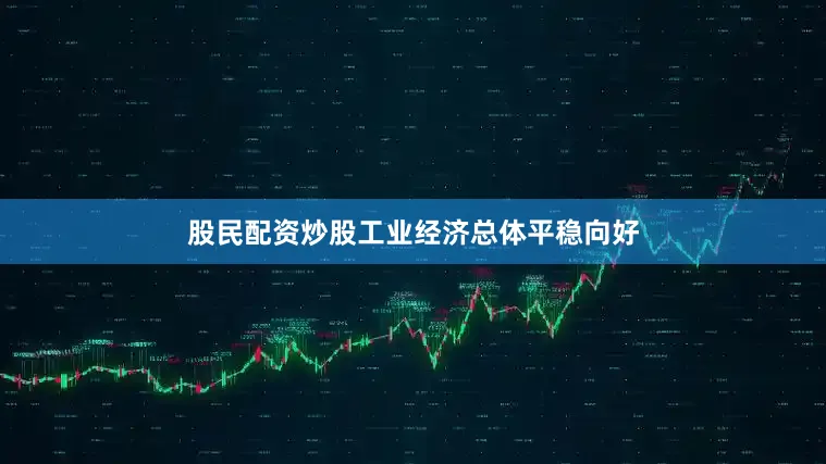 股民配资炒股工业经济总体平稳向好