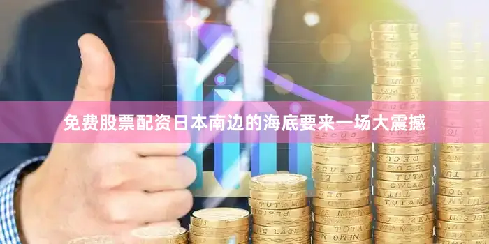 免费股票配资日本南边的海底要来一场大震撼
