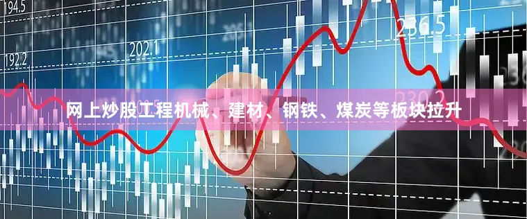 网上炒股工程机械、建材、钢铁、煤炭等板块拉升