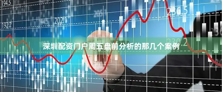 深圳配资门户周五盘前分析的那几个案例