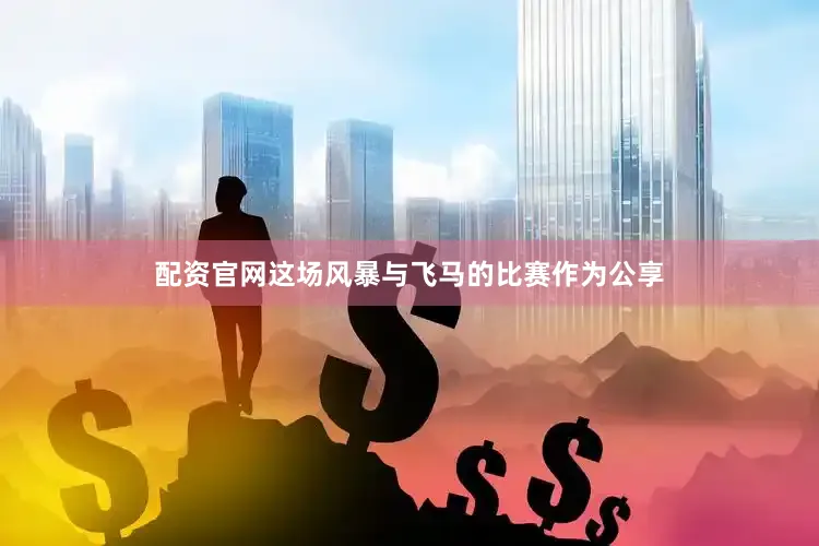 配资官网这场风暴与飞马的比赛作为公享