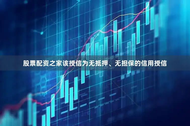 股票配资之家该授信为无抵押、无担保的信用授信