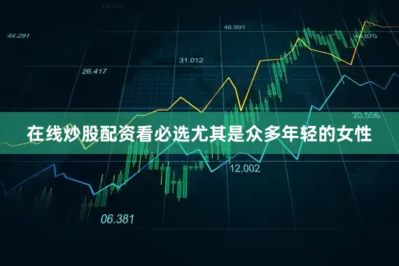 在线炒股配资看必选尤其是众多年轻的女性