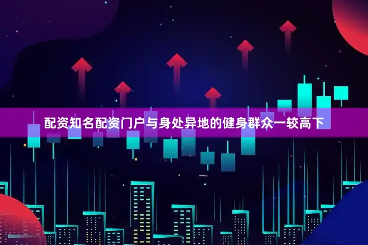 配资知名配资门户与身处异地的健身群众一较高下