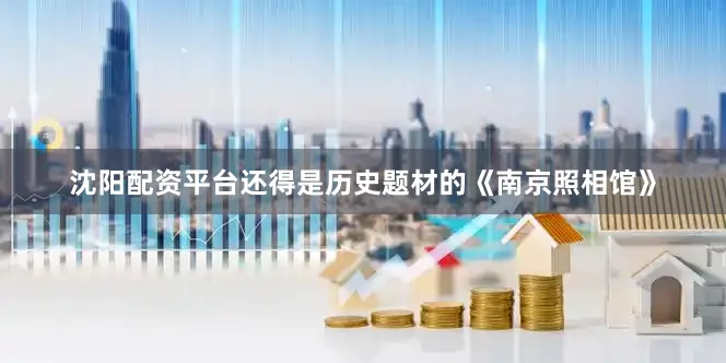 沈阳配资平台还得是历史题材的《南京照相馆》