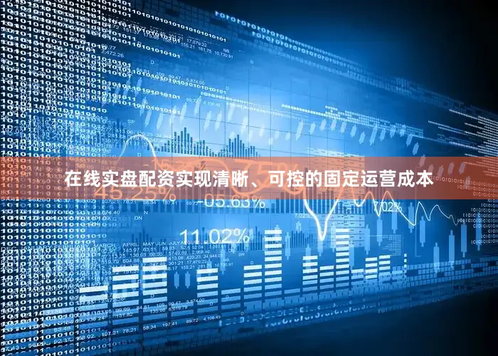 在线实盘配资实现清晰、可控的固定运营成本