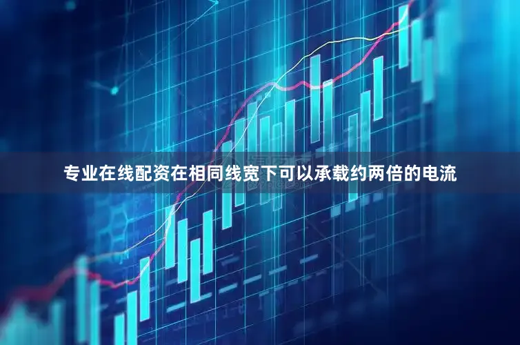 专业在线配资在相同线宽下可以承载约两倍的电流
