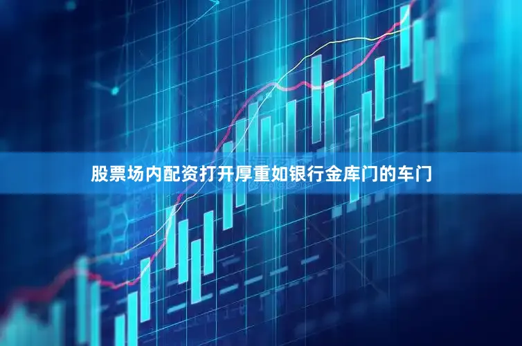 股票场内配资打开厚重如银行金库门的车门