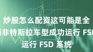 炒股怎么配资这可能是全球首辆非特斯拉车型成功运行 FSD 系统