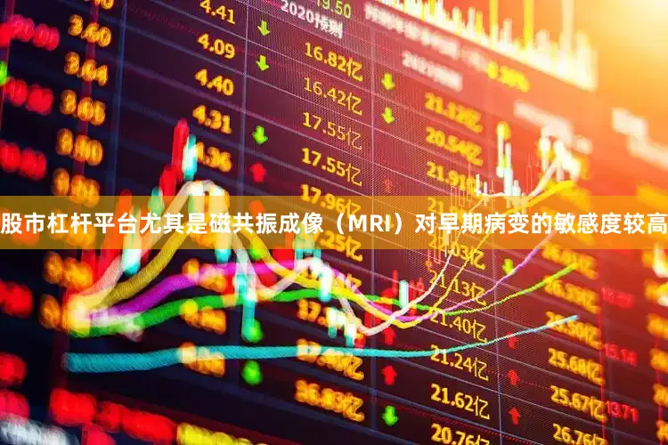 股市杠杆平台尤其是磁共振成像（MRI）对早期病变的敏感度较高