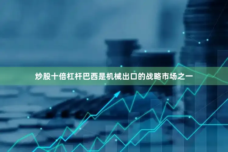 炒股十倍杠杆巴西是机械出口的战略市场之一