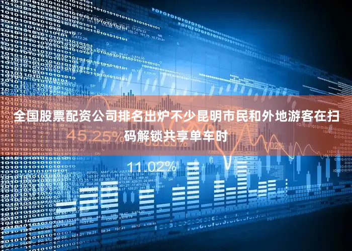全国股票配资公司排名出炉不少昆明市民和外地游客在扫码解锁共享单车时