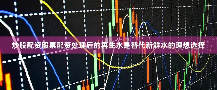 炒股配资股票配资处理后的再生水是替代新鲜水的理想选择