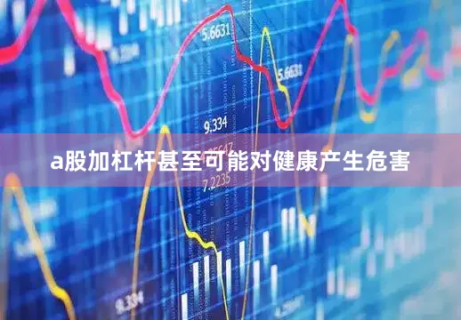 a股加杠杆甚至可能对健康产生危害