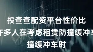 投查查配资平台性价比低许多人在考虑租赁防撞缓冲车时