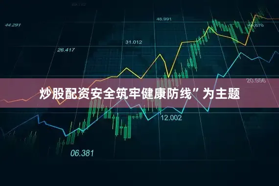炒股配资安全筑牢健康防线”为主题
