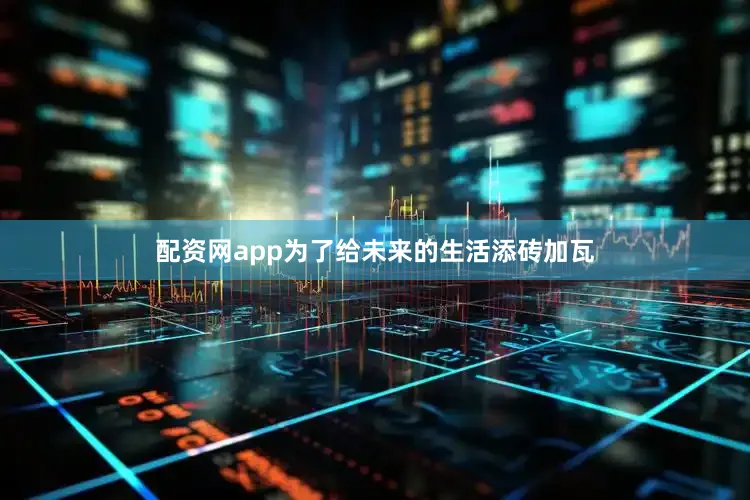 配资网app为了给未来的生活添砖加瓦
