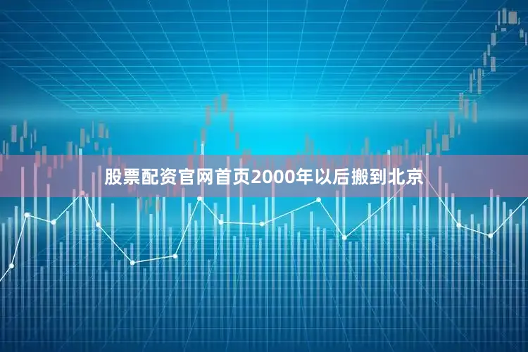 股票配资官网首页2000年以后搬到北京