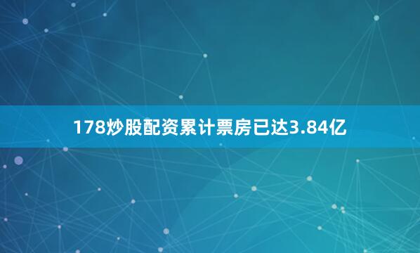 178炒股配资累计票房已达3.84亿
