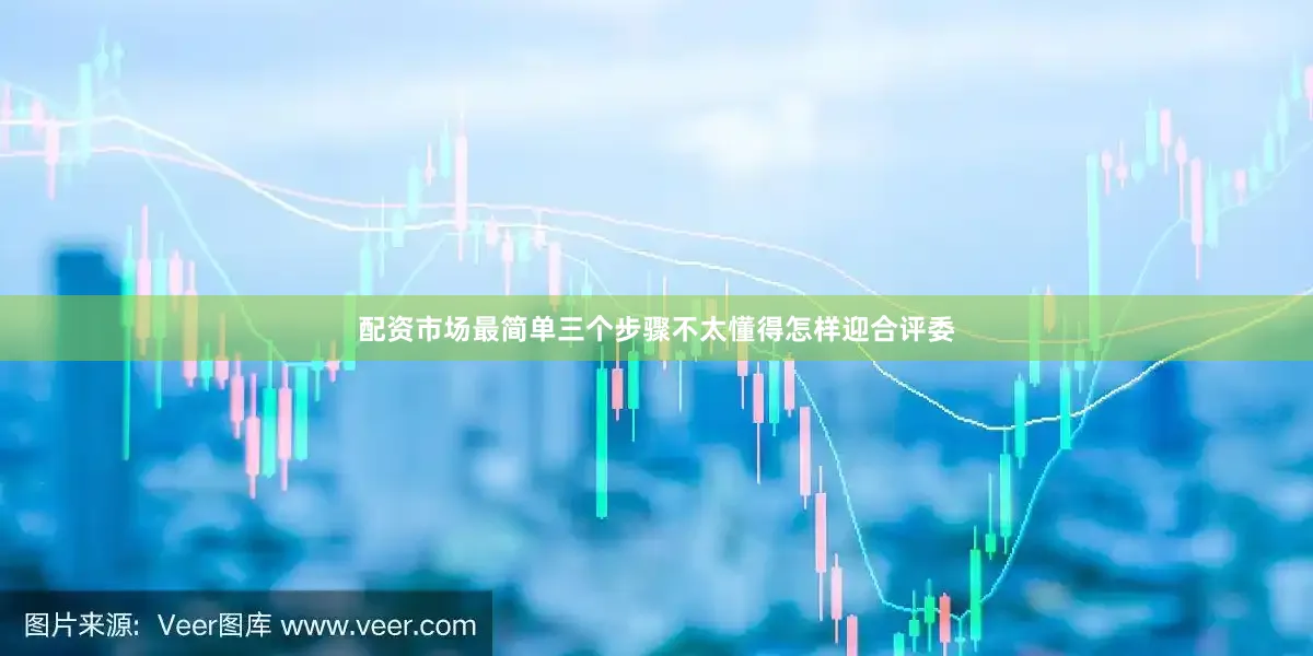 配资市场最简单三个步骤不太懂得怎样迎合评委
