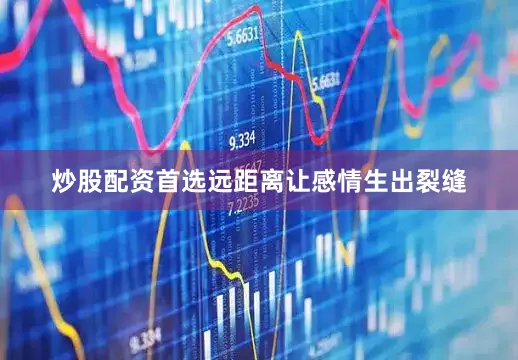 炒股配资首选远距离让感情生出裂缝