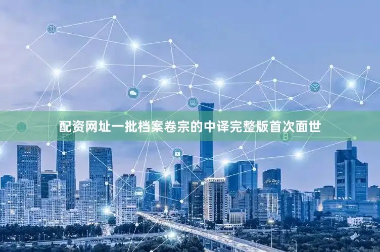 配资网址一批档案卷宗的中译完整版首次面世