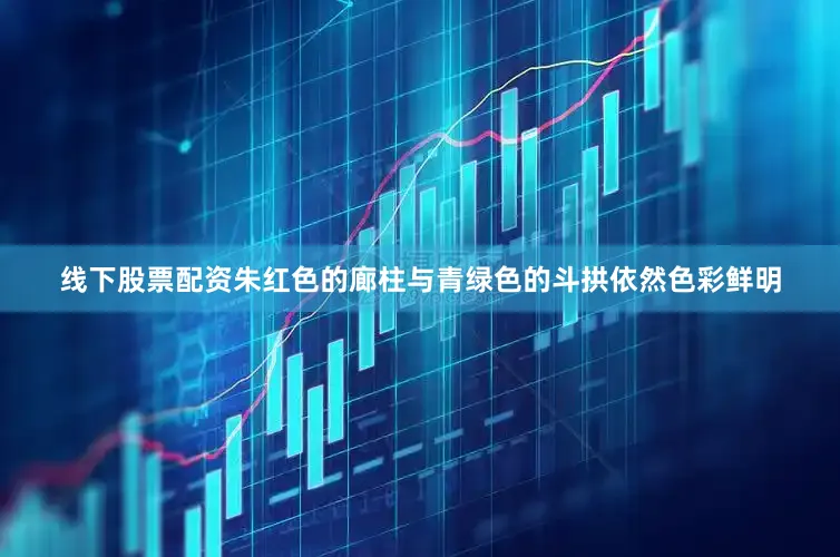 线下股票配资朱红色的廊柱与青绿色的斗拱依然色彩鲜明