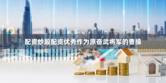 配资炒股配资优秀作为原奋武将军的曹操