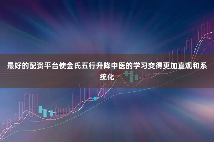 最好的配资平台使金氏五行升降中医的学习变得更加直观和系统化