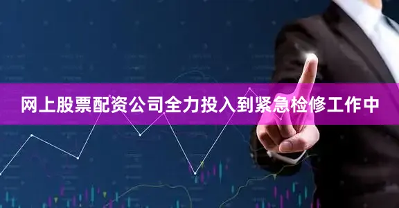 网上股票配资公司全力投入到紧急检修工作中