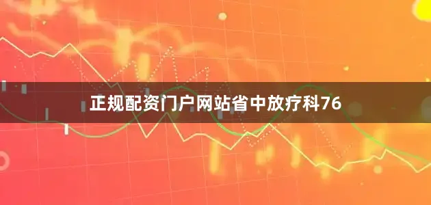 正规配资门户网站省中放疗科76