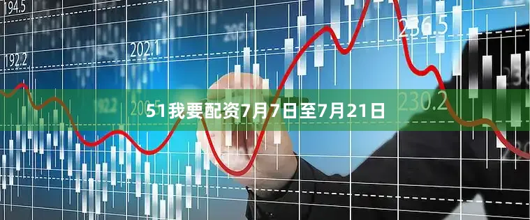 51我要配资　　7月7日至7月21日