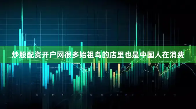 炒股配资开户网很多始祖鸟的店里也是中国人在消费